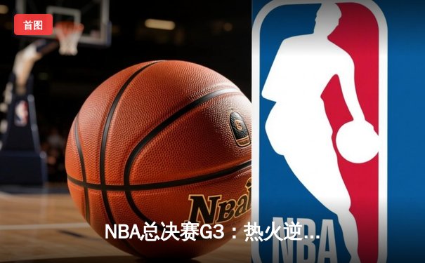 NBA总决赛G3：热火逆袭雄鹿，巴特勒狂砍42分助球队翻盘