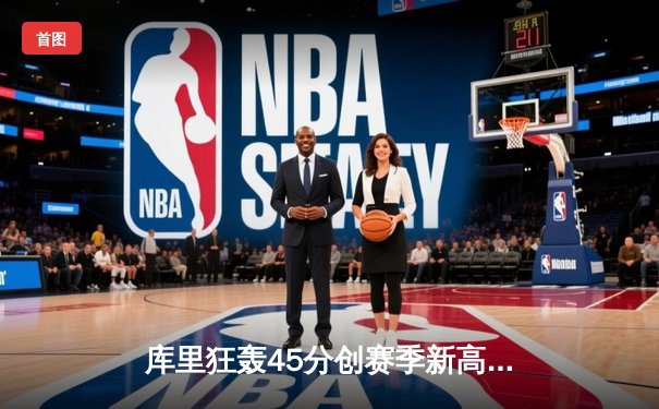 库里狂轰45分创赛季新高，勇士加时险胜凯尔特人扳平总比分