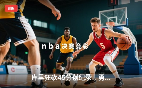 库里狂砍45分创纪录，勇士加时险胜凯尔特人扳平总比分