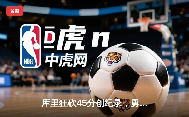 库里狂砍45分创纪录，勇士加时险胜凯尔特人扳平总决赛