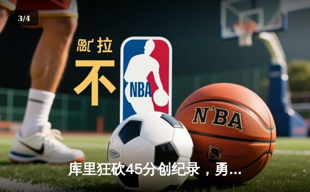 库里狂砍45分创纪录，勇士加时险胜凯尔特人扳平总比分 - 3