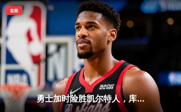 勇士加时险胜凯尔特人，库里狂砍43分率队完成16分逆转