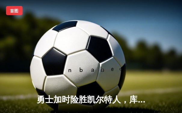 勇士加时险胜凯尔特人，库里狂砍43分率队完成16分逆转