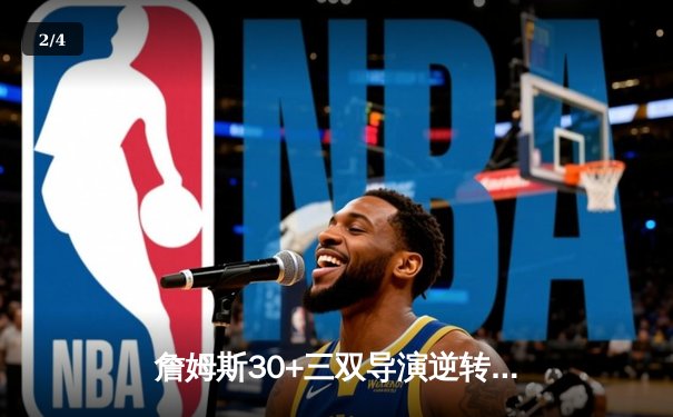 詹姆斯30+三双导演逆转，湖人加时险胜勇士迎关键卡位战胜利 - 2