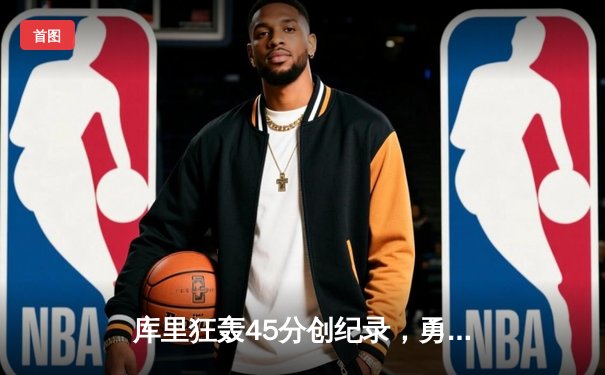 库里狂轰45分创纪录，勇士加时险胜凯尔特人扳平总比分