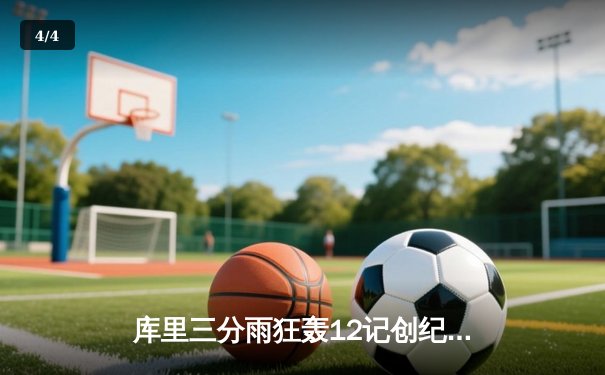 库里三分雨狂轰12记创纪录，勇士主场力克快船锁定季后赛席位 - 4