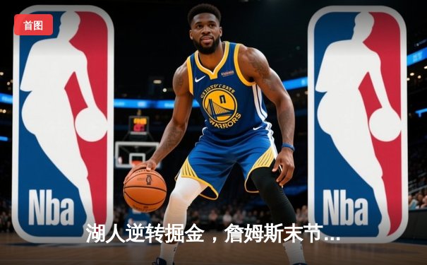湖人逆转掘金，詹姆斯末节爆发砍下40分带队取胜