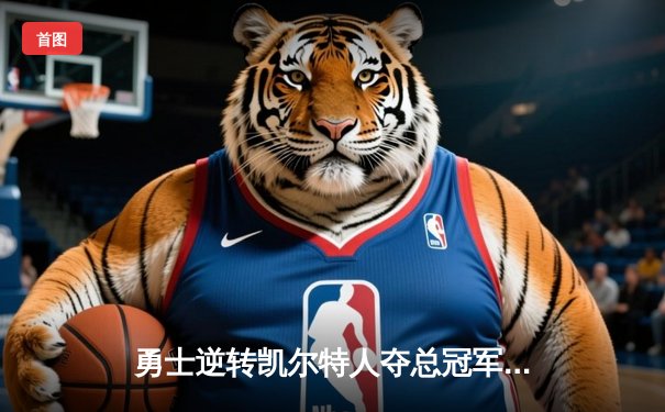 勇士逆转凯尔特人夺总冠军，库里FMVP实至名归