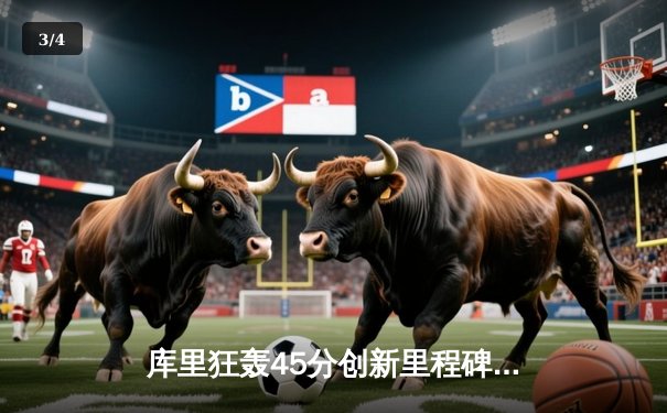 库里狂轰45分创新里程碑，勇士加时逆转凯尔特人迎六连胜 - 3