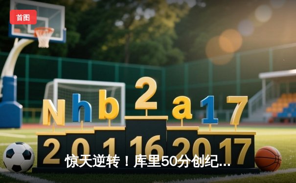 惊天逆转！库里50分创纪录，勇士双加时险胜凯尔特人