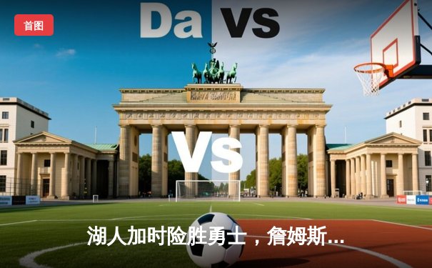 湖人加时险胜勇士，詹姆斯40分三双引领惊天逆转