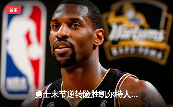 勇士末节逆转险胜凯尔特人，库里狂砍43分再创里程碑