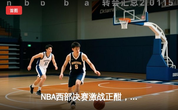 NBA西部决赛激战正酣，湖人加时险胜掘金夺赛点
