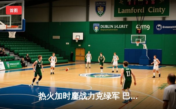 热火加时鏖战力克绿军 巴特勒狂砍47分创季后赛新高