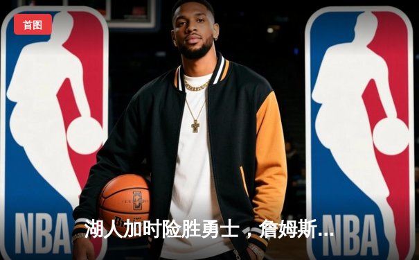 湖人加时险胜勇士，詹姆斯三双力挽狂澜，库里空砍45分