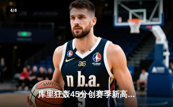 库里狂轰45分创赛季新高，勇士加时险胜凯尔特人重返西部前三 - 4