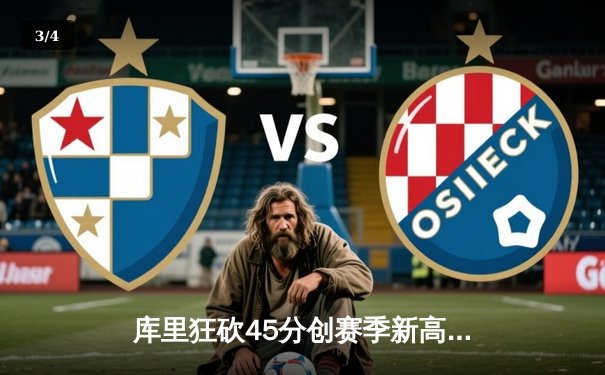 库里狂砍45分创赛季新高，勇士加时险胜凯尔特人迎六连胜 - 3