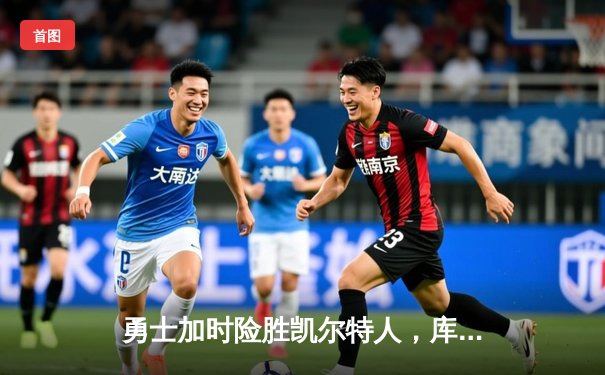 勇士加时险胜凯尔特人，库里狂砍43分率队捍卫主场