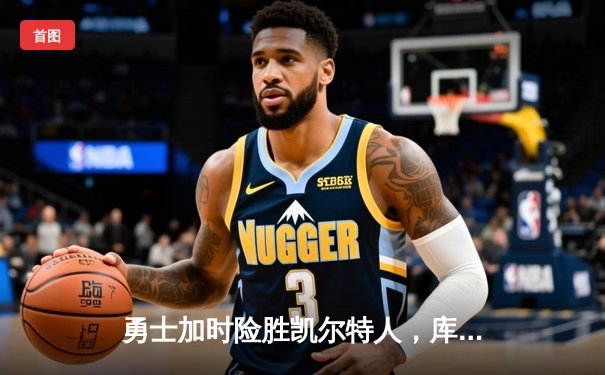 勇士加时险胜凯尔特人，库里狂砍43分率队完成20分逆转