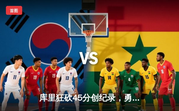 库里狂砍45分创纪录，勇士加时险胜凯尔特人扳平总比分