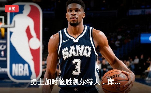 勇士加时险胜凯尔特人，库里狂砍43分上演三分雨